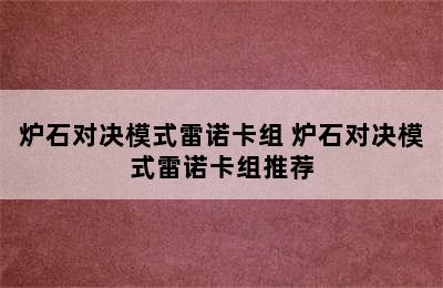 炉石对决模式雷诺卡组 炉石对决模式雷诺卡组推荐